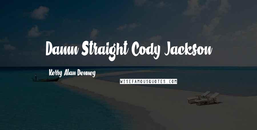 Kerry Alan Denney Quotes: Damn Straight-Cody Jackson