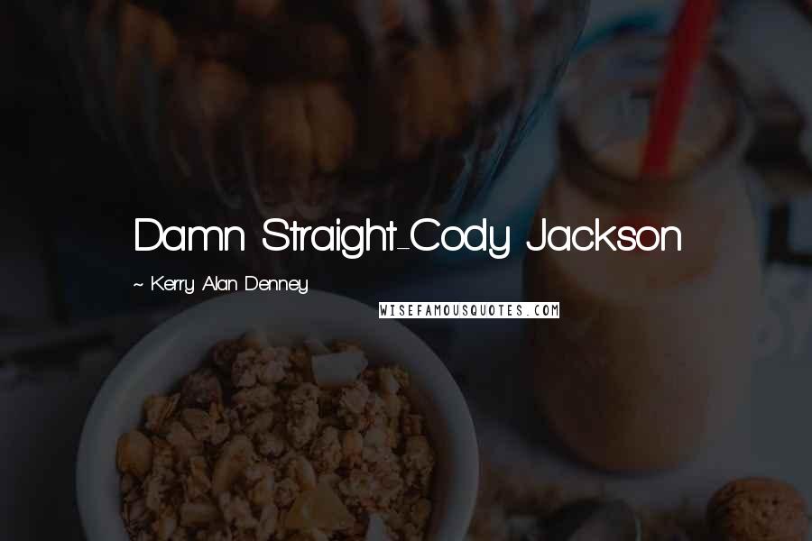 Kerry Alan Denney Quotes: Damn Straight-Cody Jackson