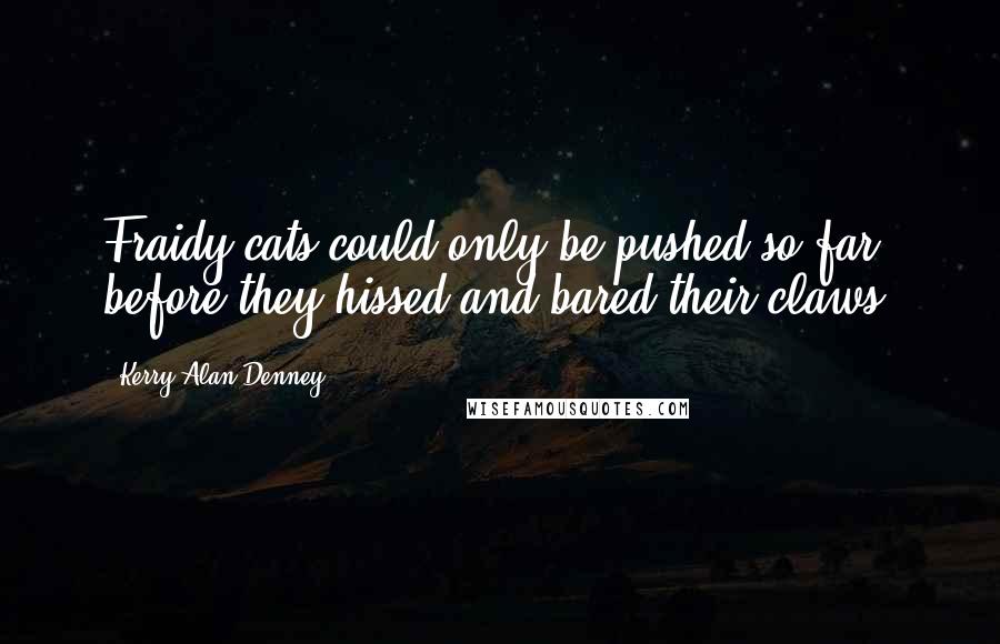 Kerry Alan Denney Quotes: Fraidy-cats could only be pushed so far before they hissed and bared their claws.