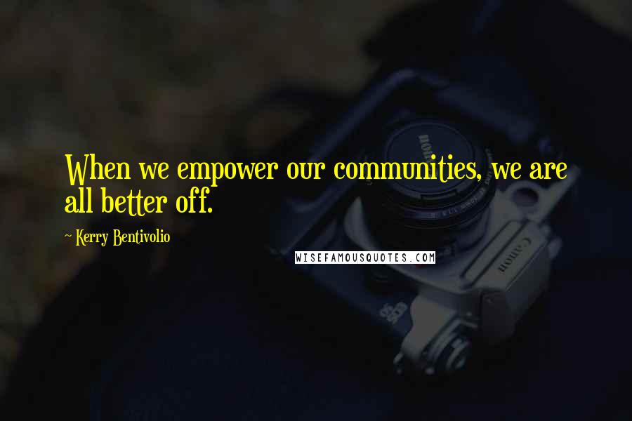 Kerry Bentivolio Quotes: When we empower our communities, we are all better off.