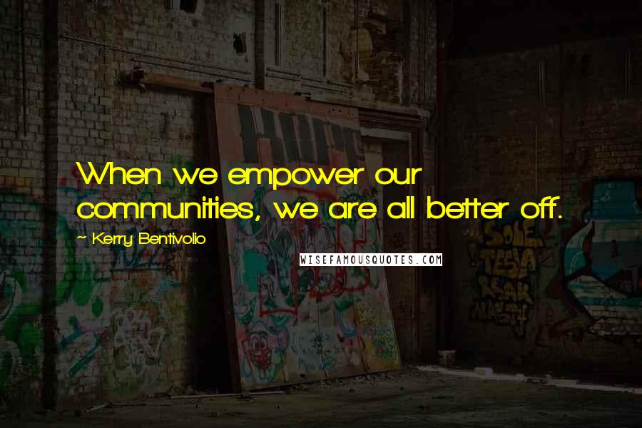 Kerry Bentivolio Quotes: When we empower our communities, we are all better off.
