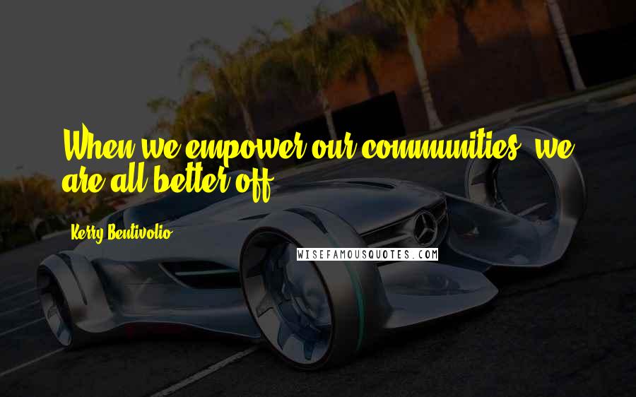 Kerry Bentivolio Quotes: When we empower our communities, we are all better off.