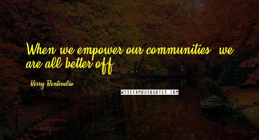 Kerry Bentivolio Quotes: When we empower our communities, we are all better off.