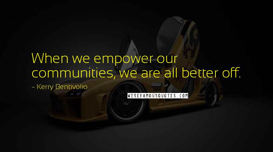 Kerry Bentivolio Quotes: When we empower our communities, we are all better off.