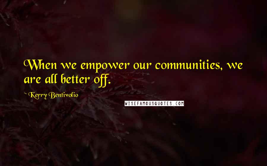 Kerry Bentivolio Quotes: When we empower our communities, we are all better off.