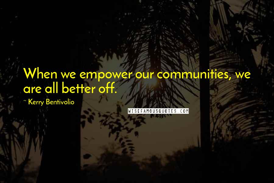 Kerry Bentivolio Quotes: When we empower our communities, we are all better off.