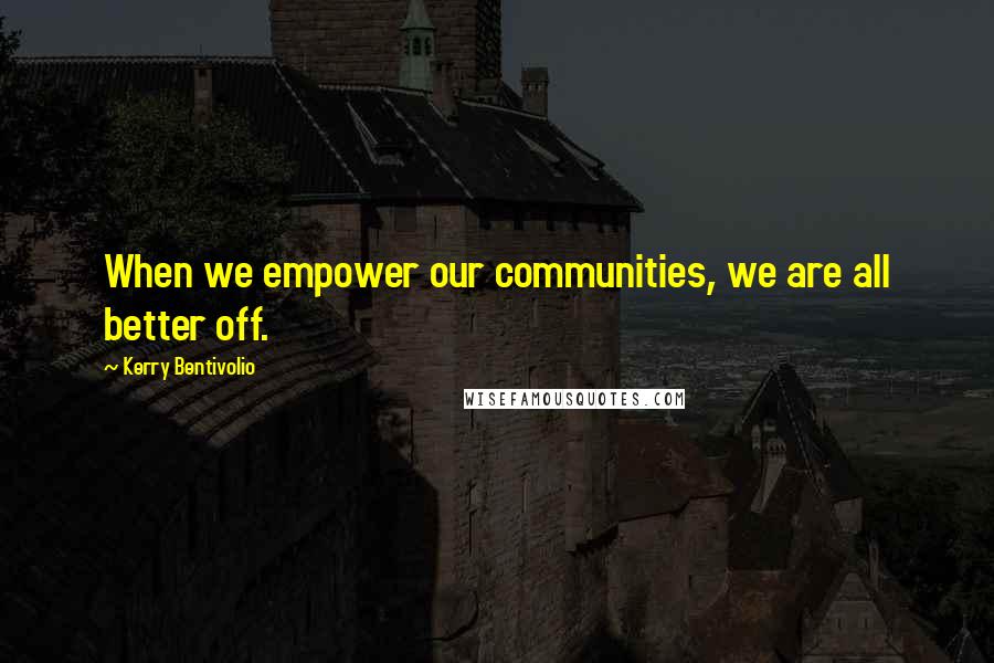 Kerry Bentivolio Quotes: When we empower our communities, we are all better off.