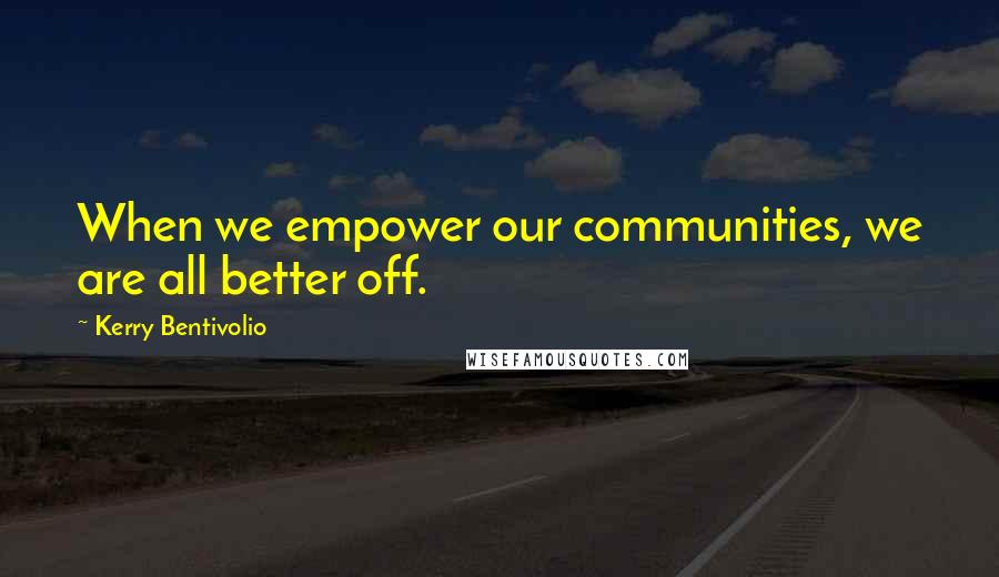 Kerry Bentivolio Quotes: When we empower our communities, we are all better off.
