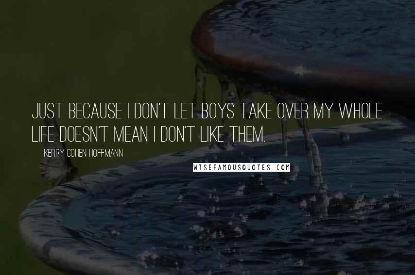 Kerry Cohen Hoffmann Quotes: Just because I don't let boys take over my whole life doesn't mean I don't like them.