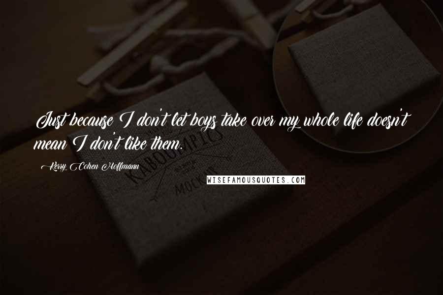 Kerry Cohen Hoffmann Quotes: Just because I don't let boys take over my whole life doesn't mean I don't like them.