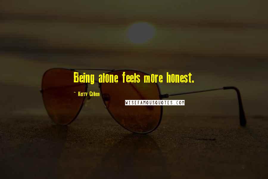 Kerry Cohen Quotes: Being alone feels more honest.