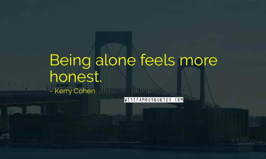Kerry Cohen Quotes: Being alone feels more honest.
