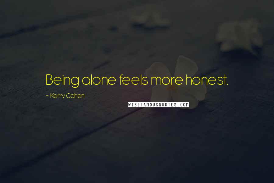 Kerry Cohen Quotes: Being alone feels more honest.