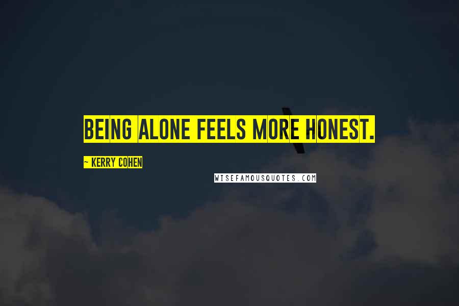 Kerry Cohen Quotes: Being alone feels more honest.