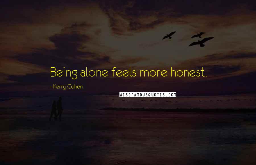 Kerry Cohen Quotes: Being alone feels more honest.