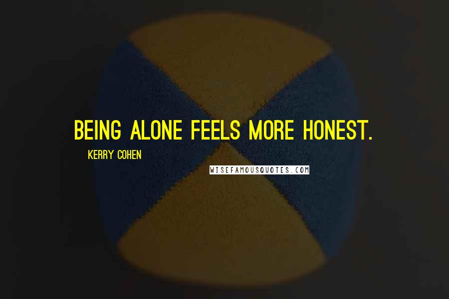 Kerry Cohen Quotes: Being alone feels more honest.