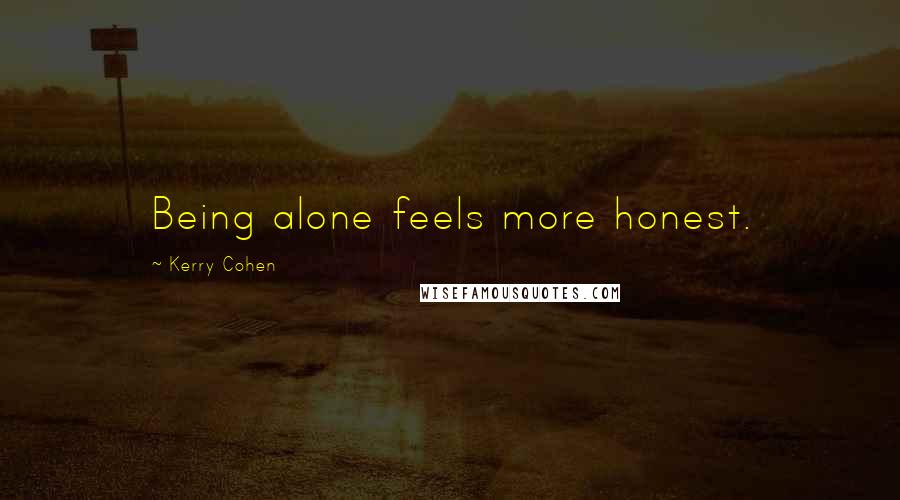 Kerry Cohen Quotes: Being alone feels more honest.