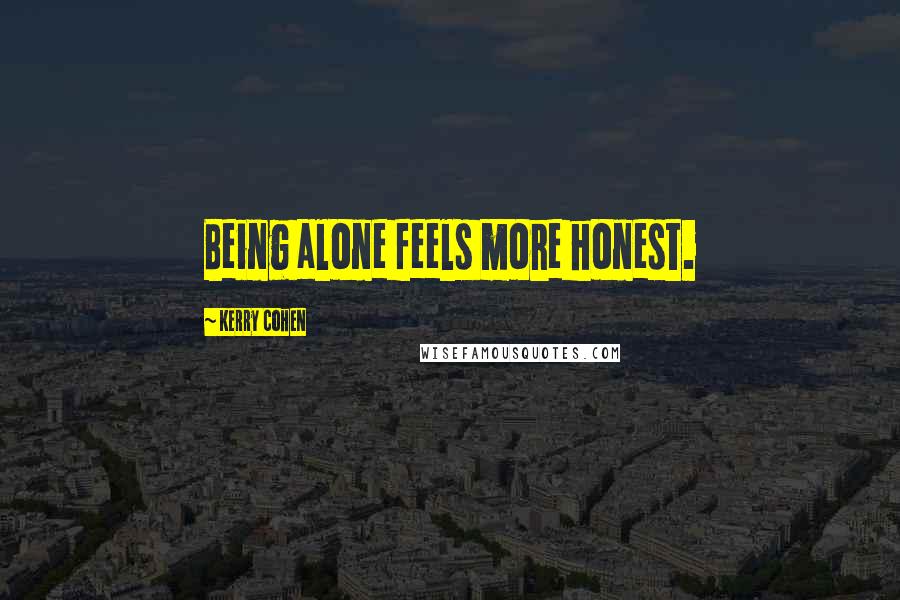 Kerry Cohen Quotes: Being alone feels more honest.