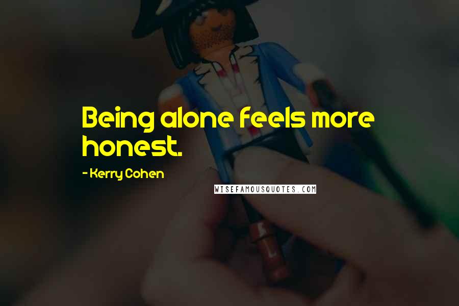 Kerry Cohen Quotes: Being alone feels more honest.