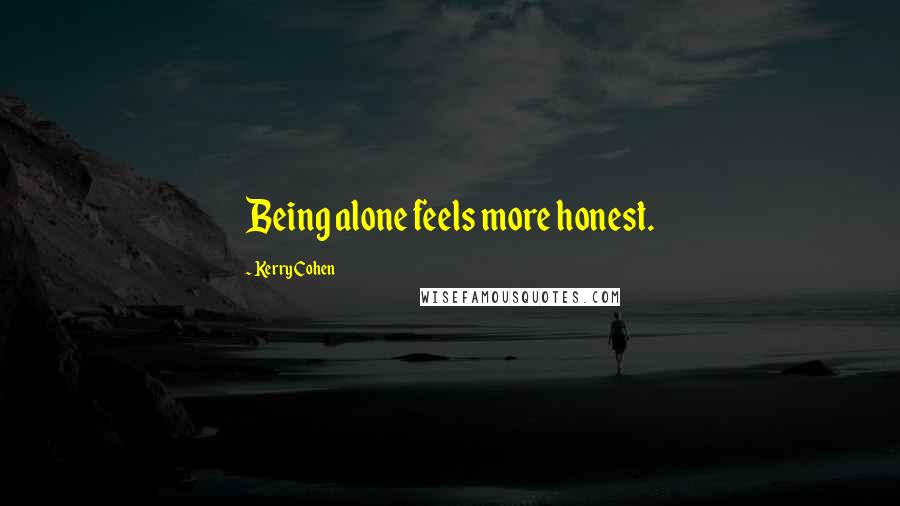 Kerry Cohen Quotes: Being alone feels more honest.