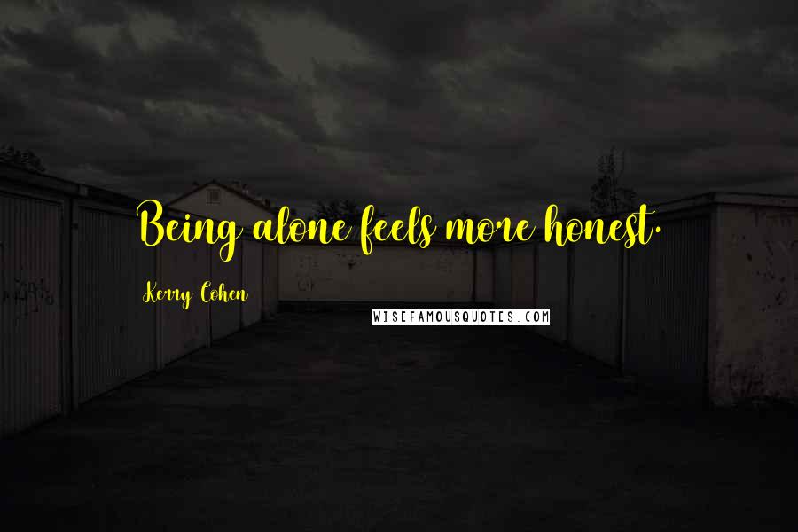 Kerry Cohen Quotes: Being alone feels more honest.