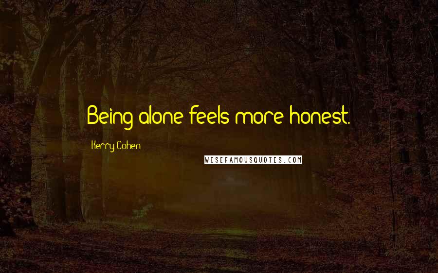 Kerry Cohen Quotes: Being alone feels more honest.