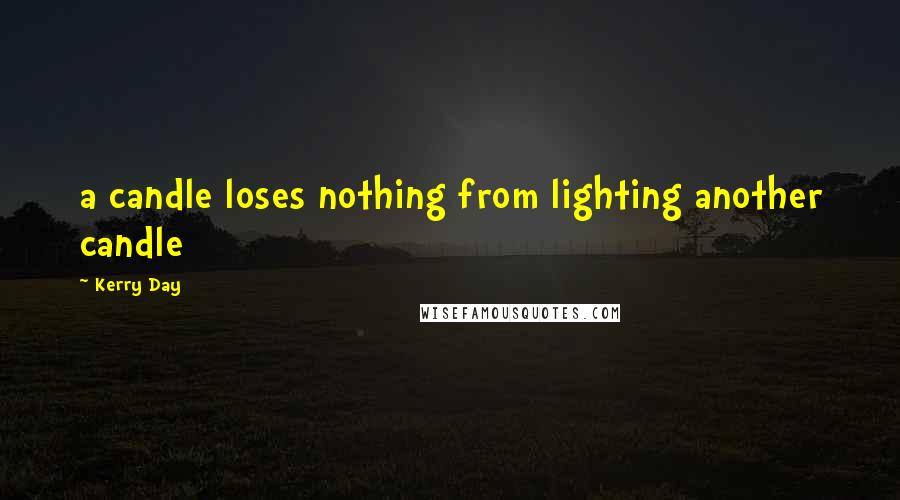 Kerry Day Quotes: a candle loses nothing from lighting another candle