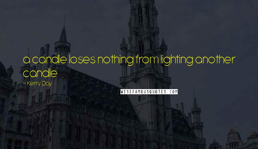 Kerry Day Quotes: a candle loses nothing from lighting another candle