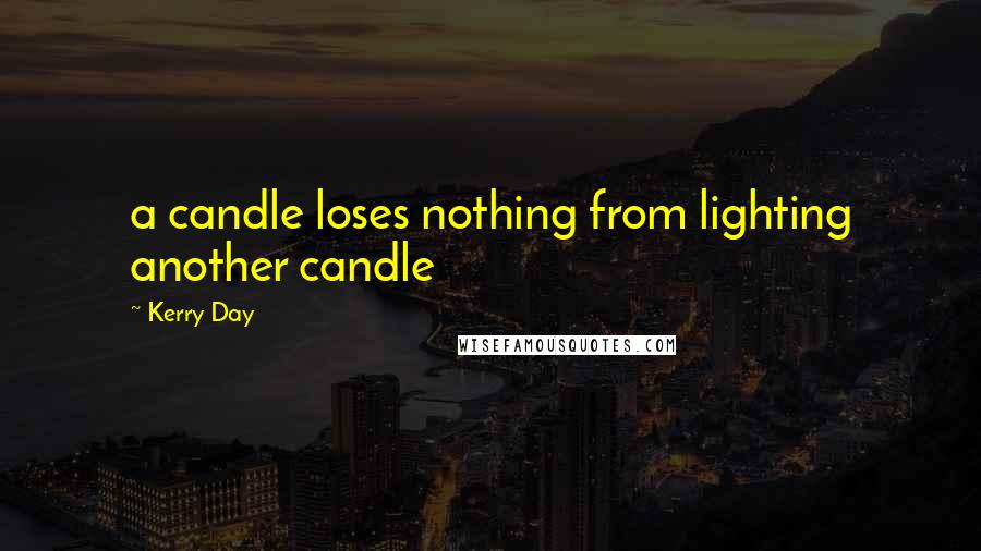 Kerry Day Quotes: a candle loses nothing from lighting another candle