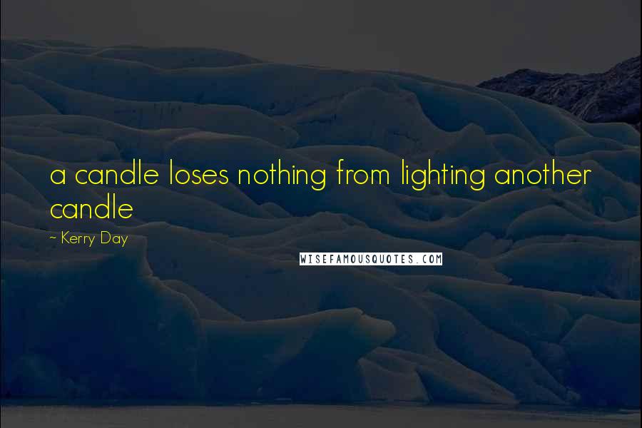 Kerry Day Quotes: a candle loses nothing from lighting another candle