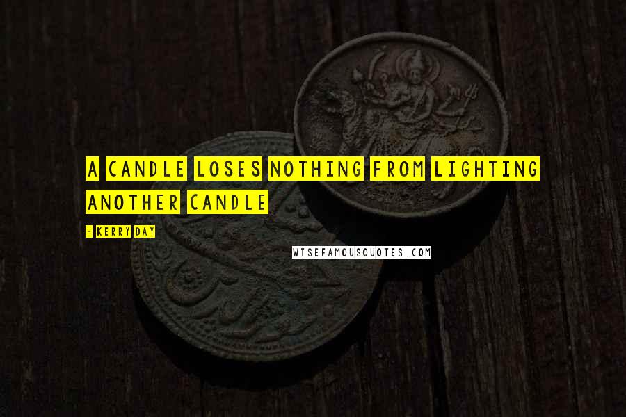 Kerry Day Quotes: a candle loses nothing from lighting another candle