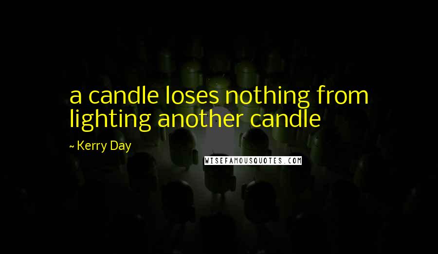 Kerry Day Quotes: a candle loses nothing from lighting another candle