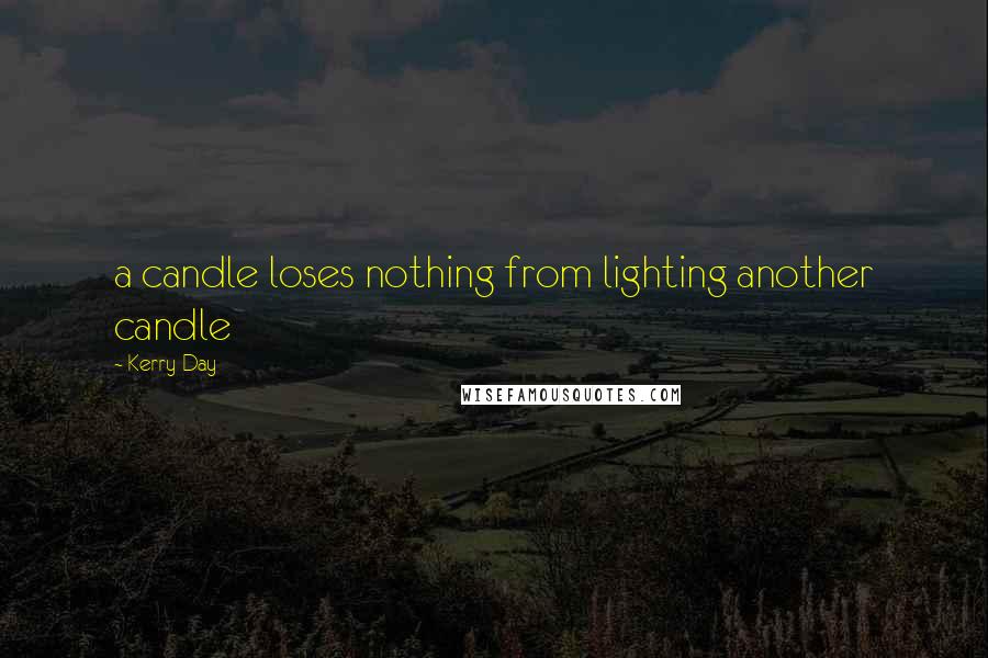 Kerry Day Quotes: a candle loses nothing from lighting another candle