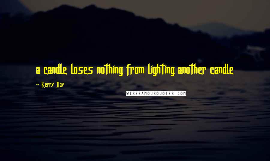 Kerry Day Quotes: a candle loses nothing from lighting another candle