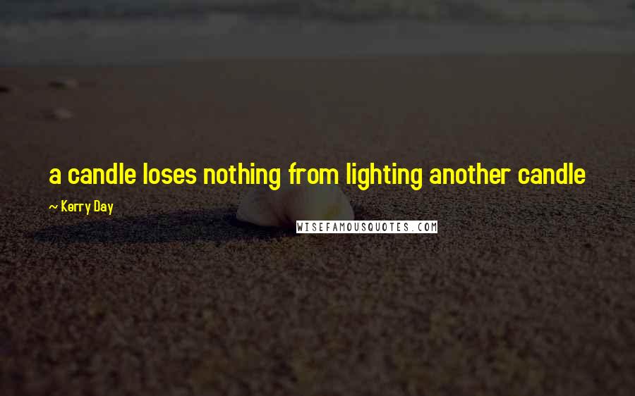 Kerry Day Quotes: a candle loses nothing from lighting another candle