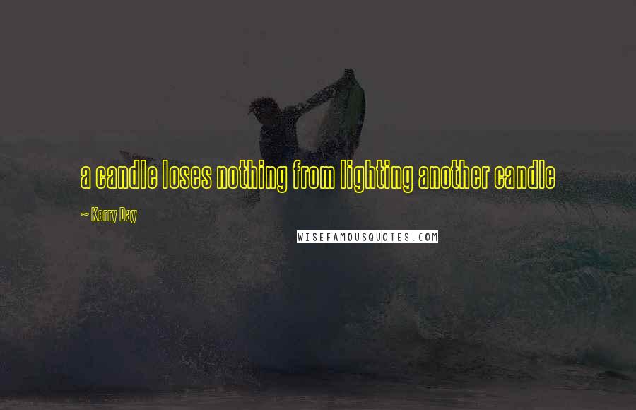 Kerry Day Quotes: a candle loses nothing from lighting another candle