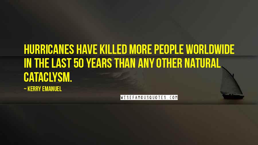 Kerry Emanuel Quotes: Hurricanes have killed more people worldwide in the last 50 years than any other natural cataclysm.