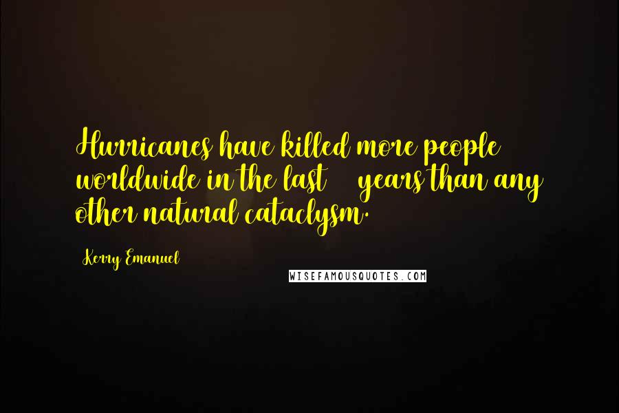 Kerry Emanuel Quotes: Hurricanes have killed more people worldwide in the last 50 years than any other natural cataclysm.