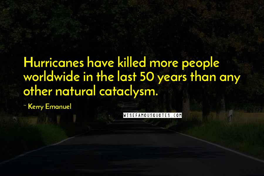 Kerry Emanuel Quotes: Hurricanes have killed more people worldwide in the last 50 years than any other natural cataclysm.