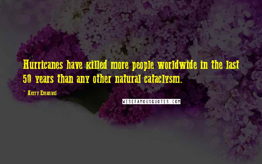 Kerry Emanuel Quotes: Hurricanes have killed more people worldwide in the last 50 years than any other natural cataclysm.