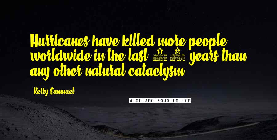 Kerry Emanuel Quotes: Hurricanes have killed more people worldwide in the last 50 years than any other natural cataclysm.