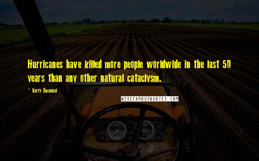 Kerry Emanuel Quotes: Hurricanes have killed more people worldwide in the last 50 years than any other natural cataclysm.