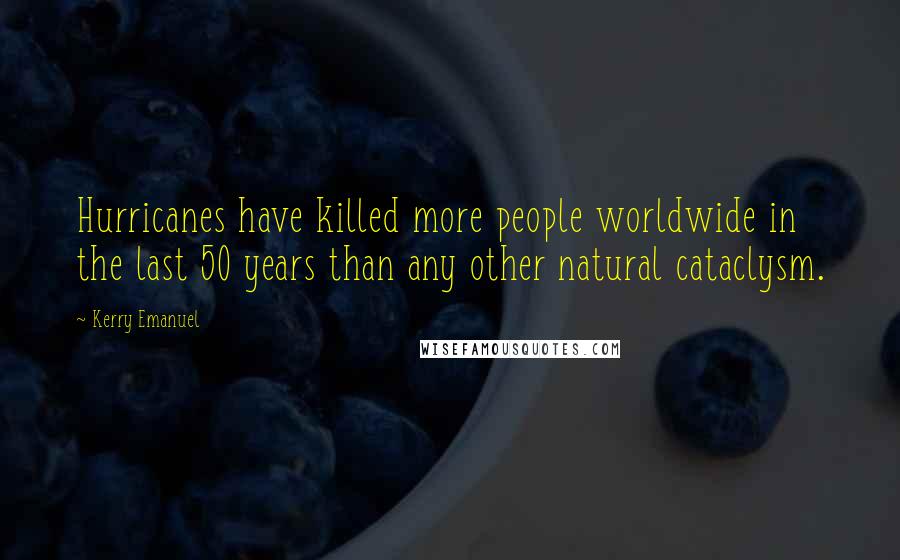 Kerry Emanuel Quotes: Hurricanes have killed more people worldwide in the last 50 years than any other natural cataclysm.