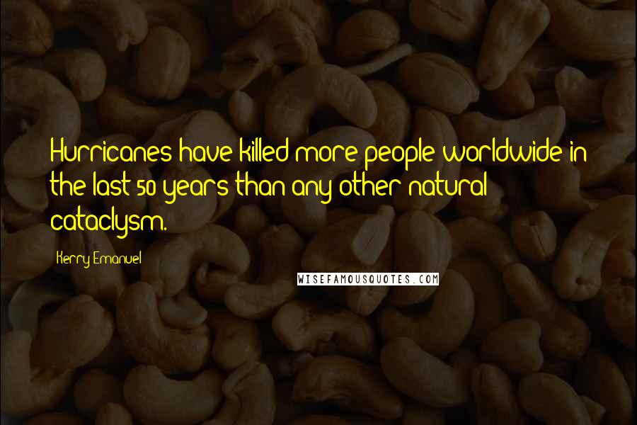 Kerry Emanuel Quotes: Hurricanes have killed more people worldwide in the last 50 years than any other natural cataclysm.