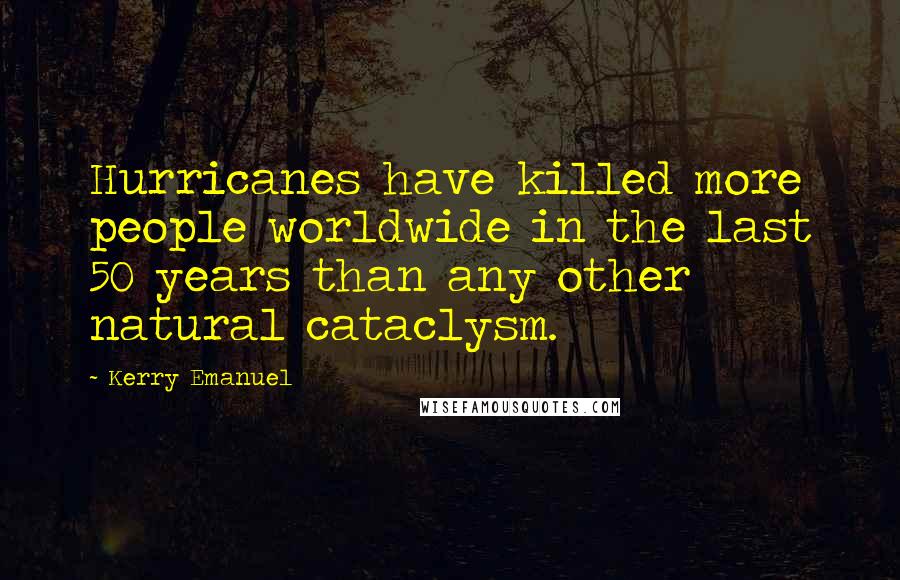 Kerry Emanuel Quotes: Hurricanes have killed more people worldwide in the last 50 years than any other natural cataclysm.