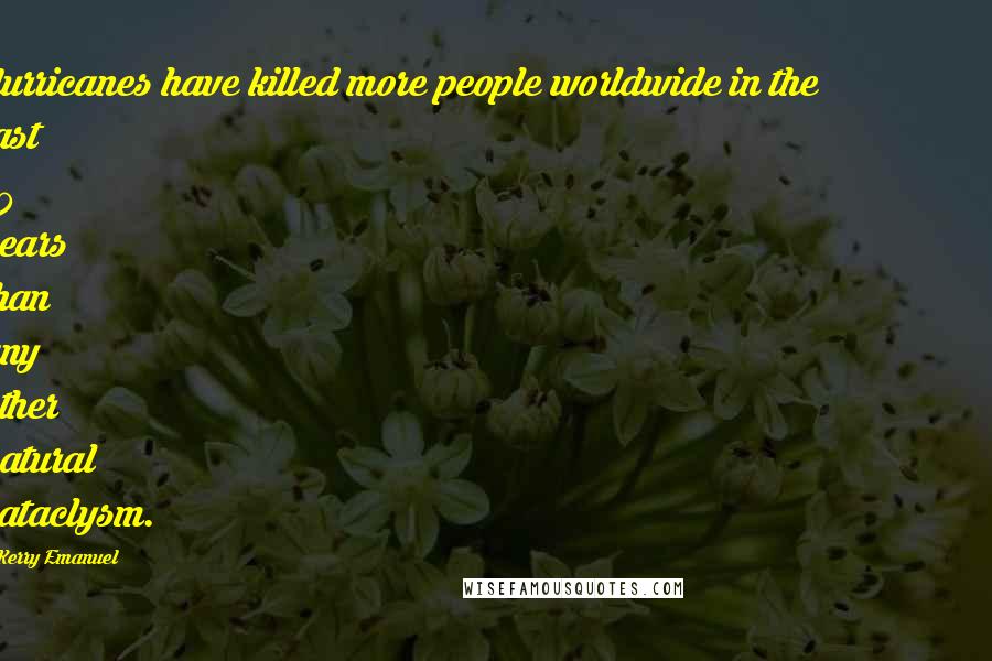 Kerry Emanuel Quotes: Hurricanes have killed more people worldwide in the last 50 years than any other natural cataclysm.