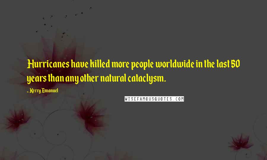 Kerry Emanuel Quotes: Hurricanes have killed more people worldwide in the last 50 years than any other natural cataclysm.