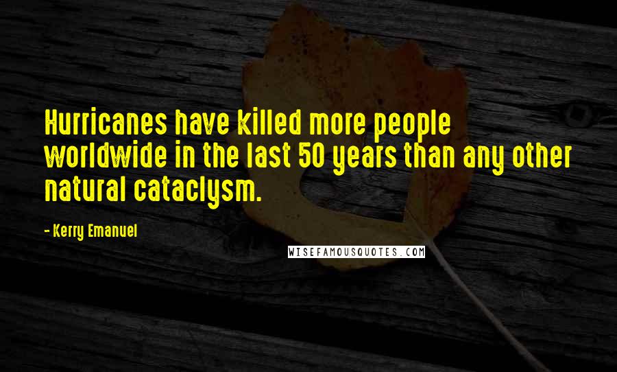 Kerry Emanuel Quotes: Hurricanes have killed more people worldwide in the last 50 years than any other natural cataclysm.