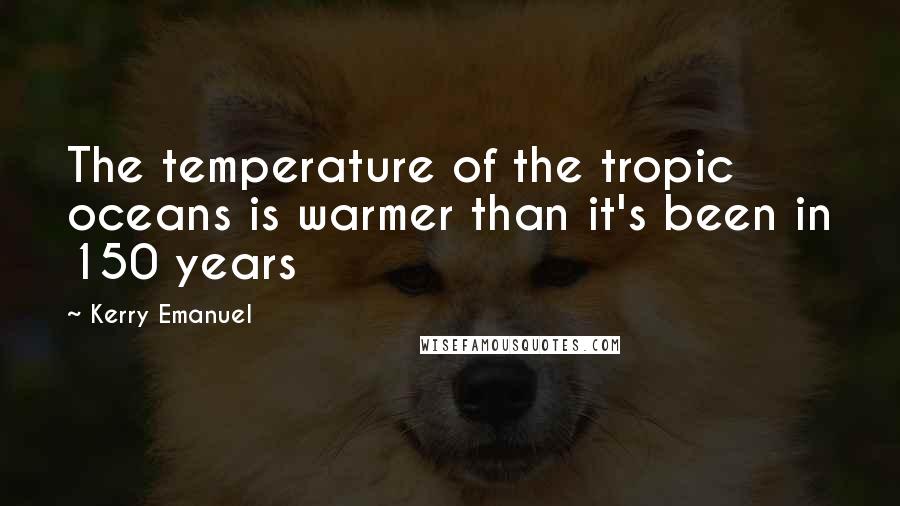 Kerry Emanuel Quotes: The temperature of the tropic oceans is warmer than it's been in 150 years