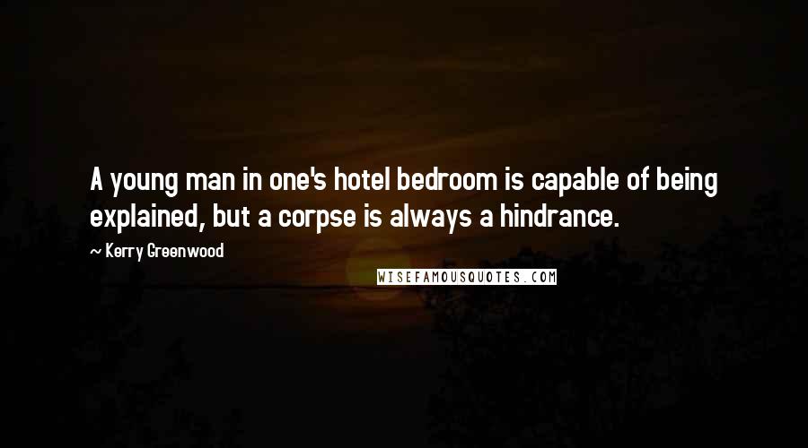 Kerry Greenwood Quotes: A young man in one's hotel bedroom is capable of being explained, but a corpse is always a hindrance.